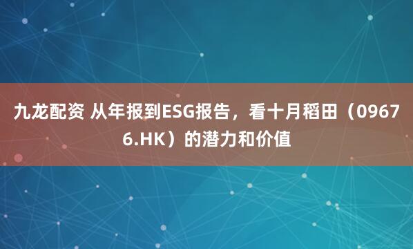 九龙配资 从年报到ESG报告，看十月稻田（09676.HK）的潜力和价值