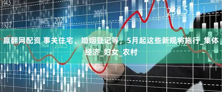 赢翻网配资 事关住宅、婚姻登记等，5月起这些新规将施行_集体经济_妇女_农村