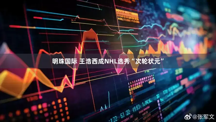 明珠国际 王浩西成NHL选秀“次轮状元”