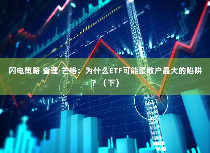 闪电策略 查理·芒格：为什么ETF可能是散户最大的陷阱？（下）